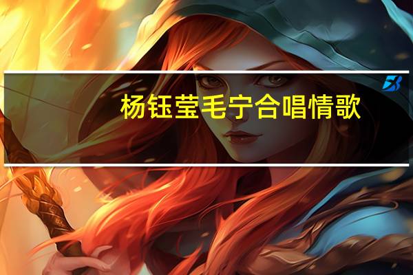 杨钰莹毛宁合唱情歌（杨钰莹毛宁）