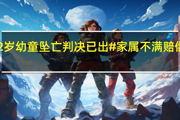 杭州#保姆疏忽致2岁幼童坠亡判决已出#家属不满赔偿将上诉 到底什么情况嘞