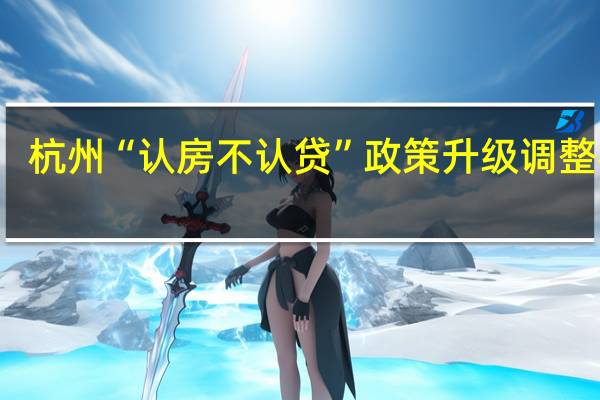 杭州“认房不认贷”政策升级调整 机构：短期有一定积极作用