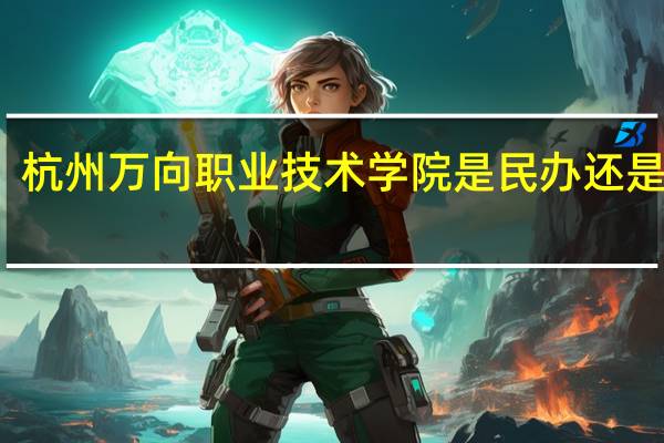 杭州万向职业技术学院是民办还是公办