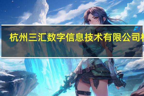杭州三汇数字信息技术有限公司校招（杭州三汇数字信息技术有限公司）