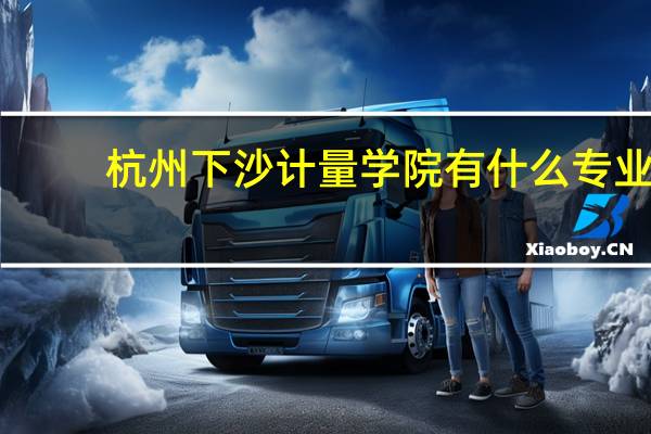杭州下沙 计量学院 有什么专业