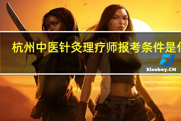 杭州中医针灸理疗师报考条件是什么