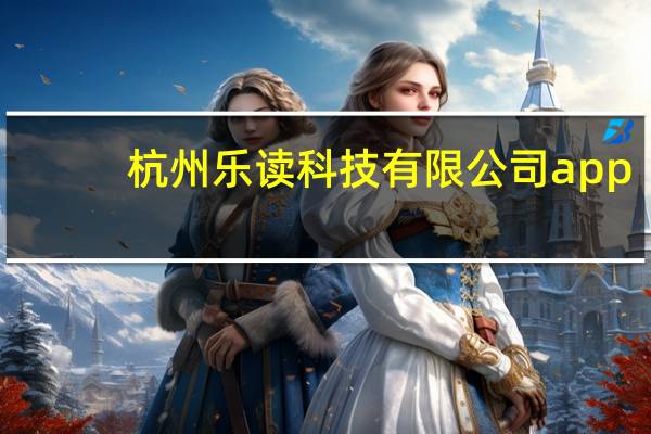 杭州乐读科技有限公司app（杭州乐读科技有限公司）