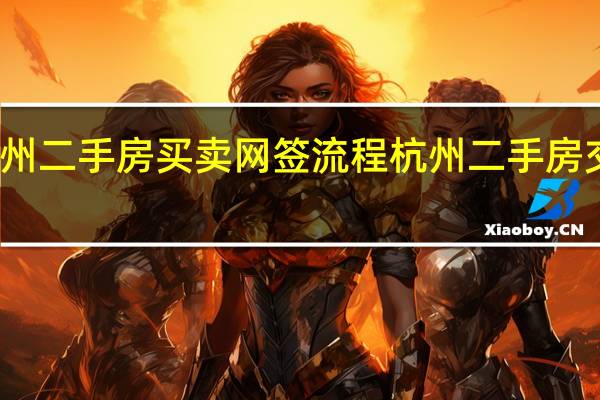 杭州二手房买卖网签流程 杭州二手房交易流程
