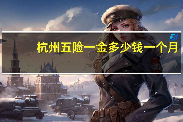 杭州五险一金多少钱一个月(杭州五险一金)