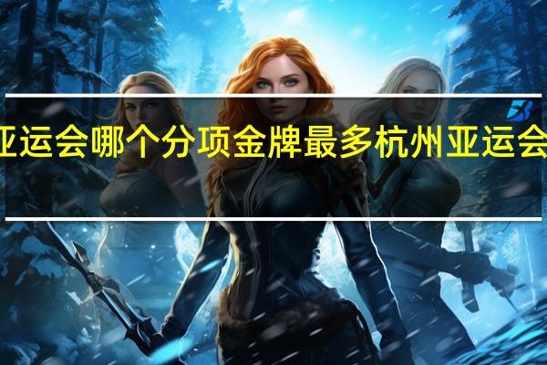 杭州亚运会哪个分项金牌最多 杭州亚运会奖牌榜排名