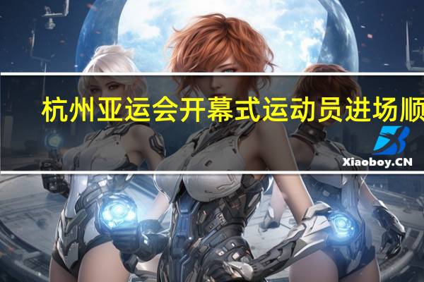杭州亚运会开幕式运动员进场顺序