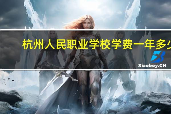 杭州人民职业学校学费一年多少
