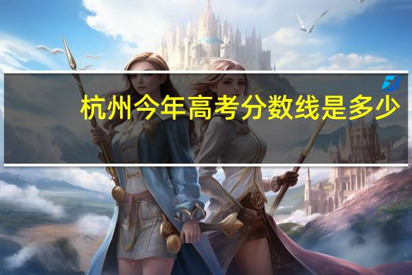 杭州今年高考分数线是多少