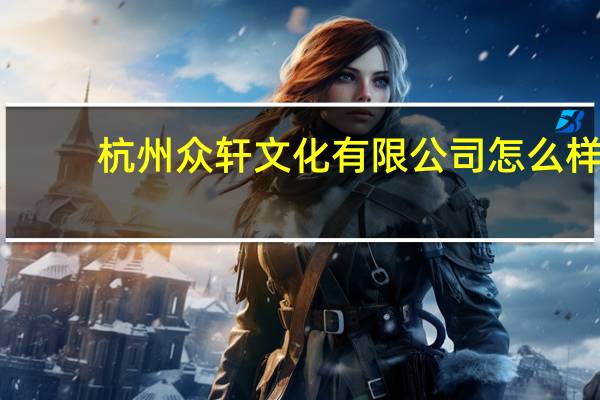 杭州众轩文化有限公司怎么样