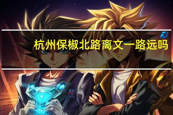 杭州保椒北路离文一路远吗