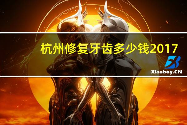 杭州修复牙齿多少钱 2017年杭州西湖区牙齿矫正多少钱