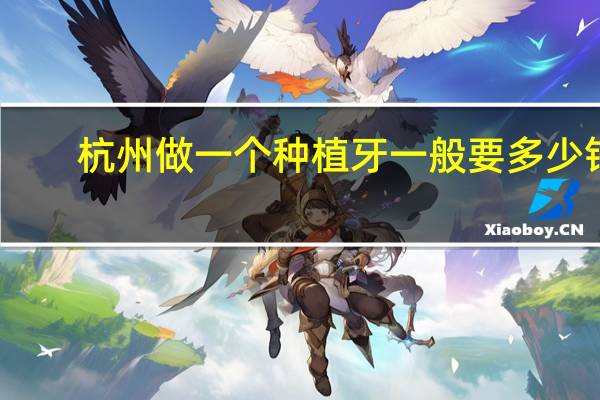 杭州做一个种植牙一般要多少钱(杭州种植牙齿多少钱)