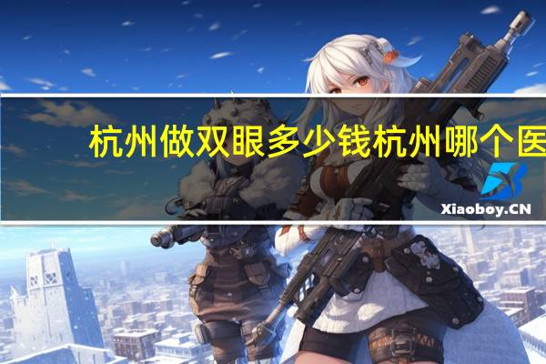 杭州做双眼多少钱 杭州哪个医院割双眼皮最好