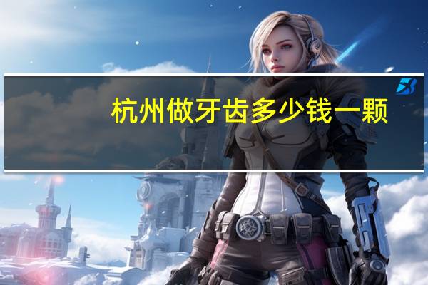 杭州做牙齿多少钱一颗？2017年杭州西湖区牙齿矫正多少钱