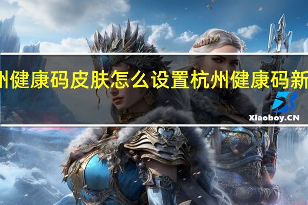 杭州健康码皮肤怎么设置 杭州健康码新功能上线