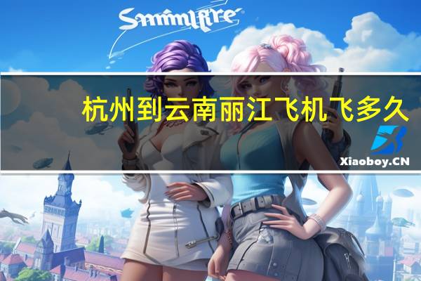 杭州到云南丽江飞机飞多久