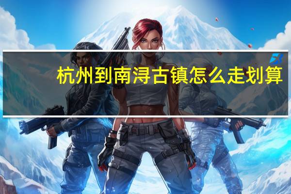 杭州到南浔古镇怎么走划算