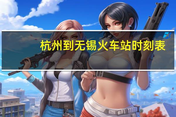 杭州到无锡火车站时刻表（杭州到无锡）