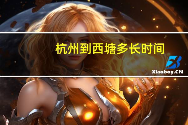 杭州到西塘多长时间,杭州到西塘有多远,多少公里数 杭州到西塘怎么坐车