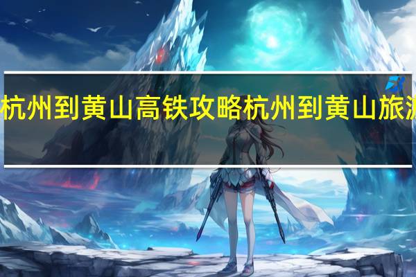 杭州到黄山高铁攻略 杭州到黄山旅游价格