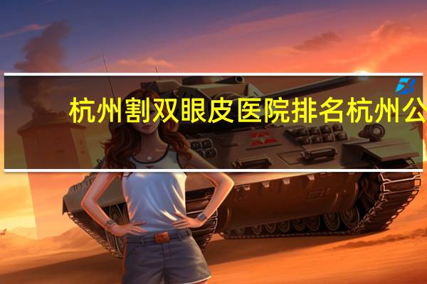 杭州割双眼皮医院排名 杭州公立皮肤科排名第一