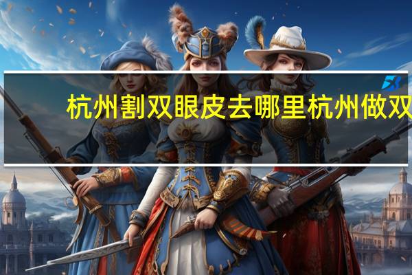杭州割双眼皮去哪里 杭州做双眼皮哪里最好