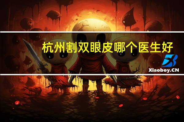 杭州割双眼皮哪个医生好？杭州割双眼皮最正规医院有哪些