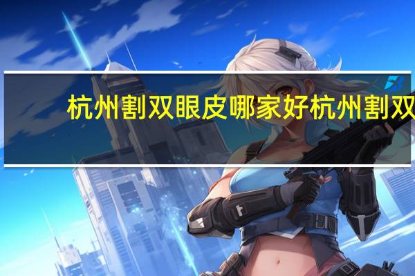 杭州割双眼皮哪家好 杭州割双眼皮哪家医院比较好