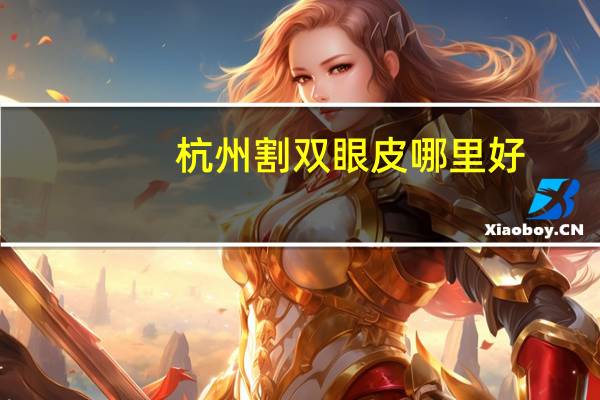 杭州 割双眼皮 哪里好？杭州哪个医院割双眼皮最好
