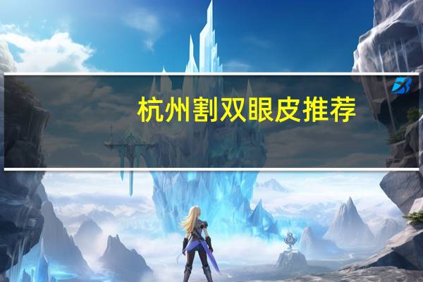 杭州割双眼皮推荐？杭州割双眼皮最正规医院有哪些