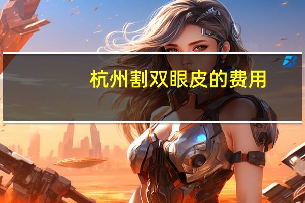 杭州割双眼皮的费用，在杭州做一个双眼皮大概需要多少钱