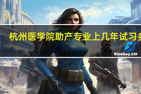 杭州医学院助产专业上几年试习多久