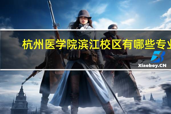 杭州医学院滨江校区有哪些专业