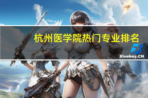 杭州医学院热门专业排名