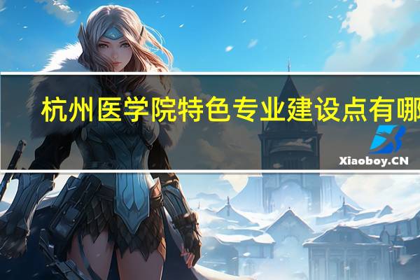 杭州医学院特色专业建设点有哪些