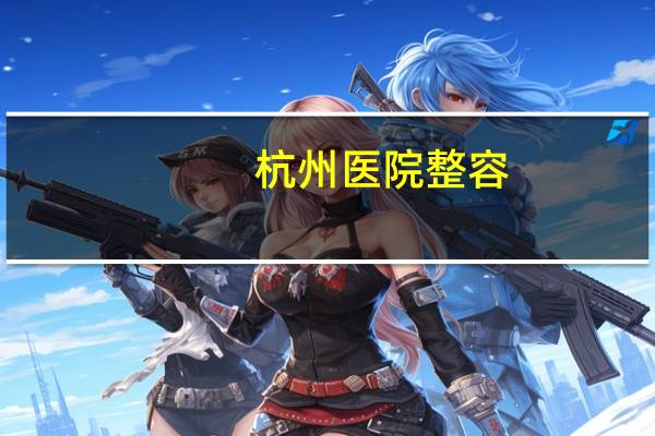 杭州医院整容？杭州除皱针去哪个医院比较正规