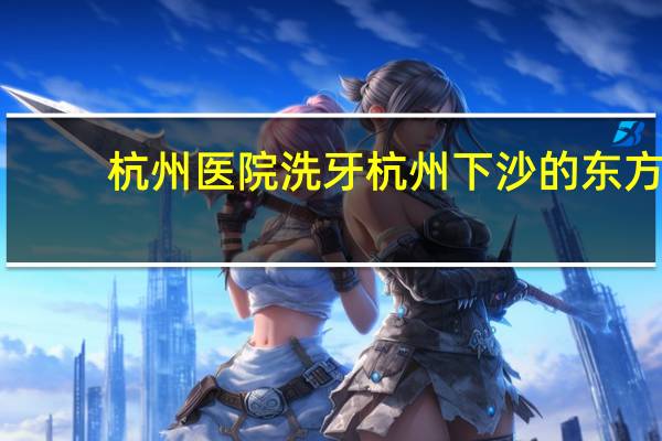 杭州医院洗牙 杭州下沙的东方医院里有没有洗牙或洁牙的能参加大学生医保吗