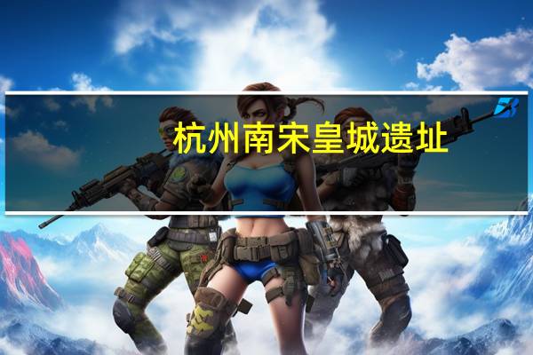 杭州南宋皇城遗址（杭州南）