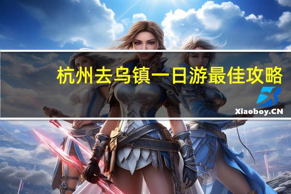 杭州去乌镇一日游最佳攻略