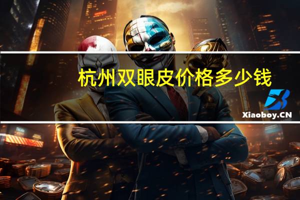杭州双眼皮价格多少钱？杭州割双眼皮哪家好