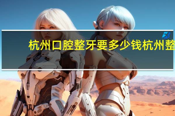 杭州口腔整牙要多少钱 杭州整牙的消费是多少