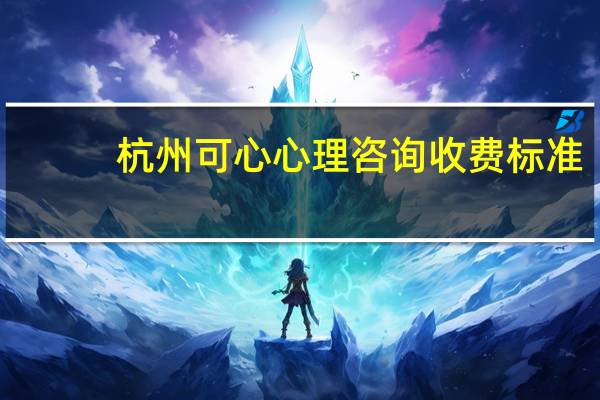 杭州可心心理咨询收费标准,谢谢 杭州心理咨询师培训