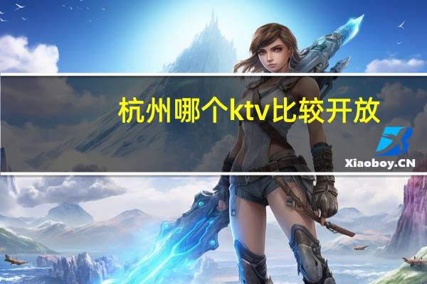 杭州哪个ktv比较开放