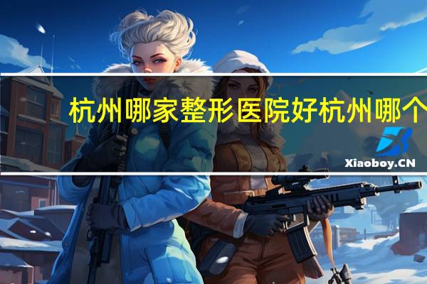 杭州哪家整形医院好 杭州哪个医院割双眼皮好