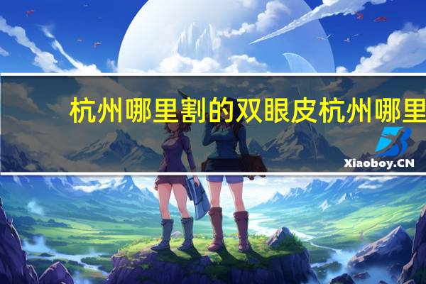 杭州哪里割的双眼皮 杭州哪里做双眼皮好