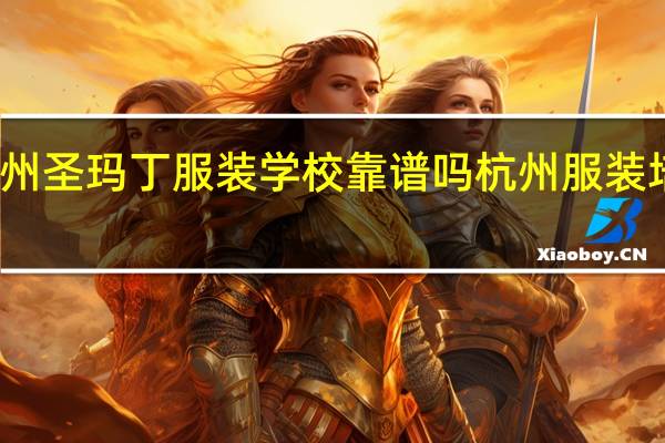 杭州圣玛丁服装学校靠谱吗 杭州服装培训学校