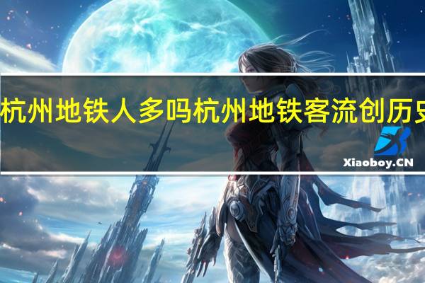 杭州地铁人多吗 杭州地铁客流创历史新高