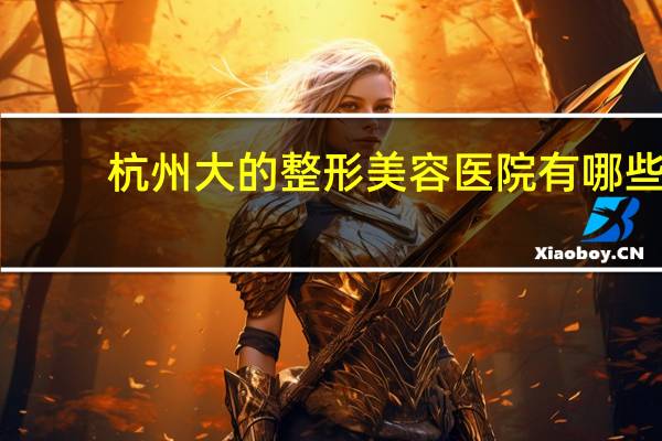 杭州大的整形美容医院有哪些(杭州华山连天美医疗美容医院有限公司介绍)